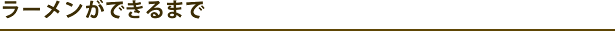 ラーメンができるまで